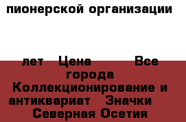 1.1)  пионерской организации 40 лет › Цена ­ 249 - Все города Коллекционирование и антиквариат » Значки   . Северная Осетия